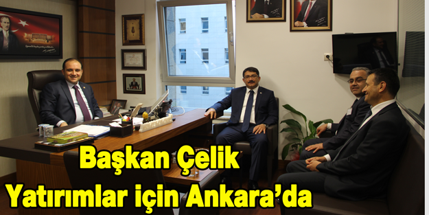 Başkan Çelik Yatırımlar için Ankara'da