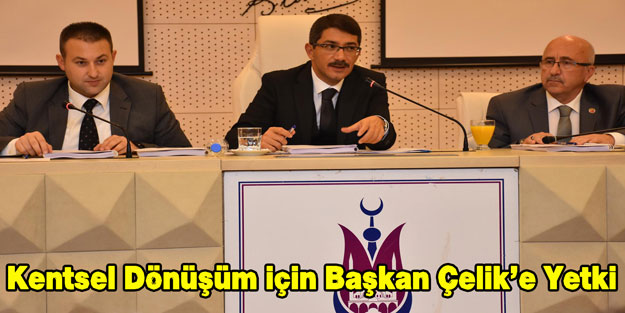 Kentsel Dönüşüm için Başkan Çelik' e Yetki