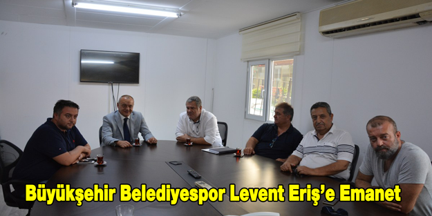 Büyükşehir Belediyespor Levent Eriş'e Emanet