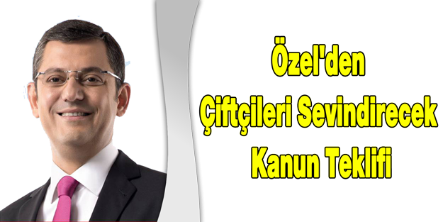 Özel'den Çiftçileri Sevindirecek Kanun Teklifi