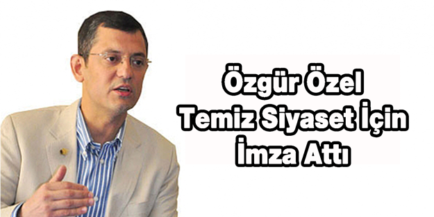 Özgür Özel Temiz Siyaset İçin İmza Attı