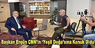 Başkan Ergün CNN’in ‘Yeşil Doğa’sına Konuk Oldu